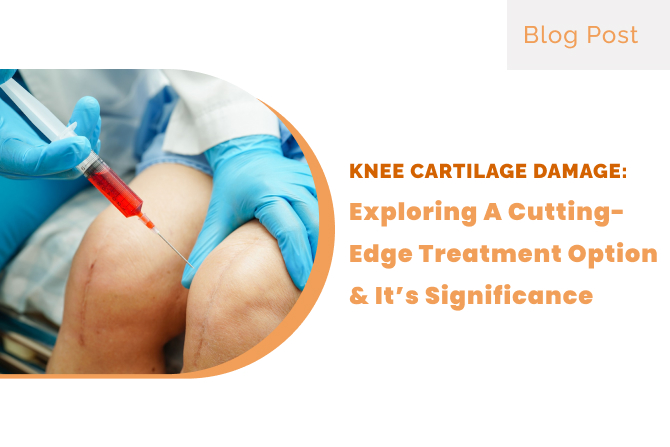 PRP for Knee Cartilage Damage: Exploring a Cutting-Edge Treatment Option & It’s Significance